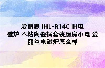 IRIS/爱丽思 IHL-R14C IH电磁炉+不粘陶瓷锅套装厨房小电 爱丽丝电磁炉怎么样